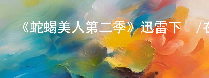 蔡淑琪的網絡影視資源,《蛇蝎美人第二季》迅雷下載/在線觀看-都市情感-美劇天堂